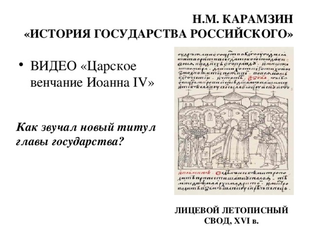 Н.М. КАРАМЗИН  «ИСТОРИЯ ГОСУДАРСТВА РОССИЙСКОГО» ВИДЕО «Царское венчание Иоанна IV » Как звучал новый титул главы государства? ЛИЦЕВОЙ ЛЕТОПИСНЫЙ СВОД, XVI в. 