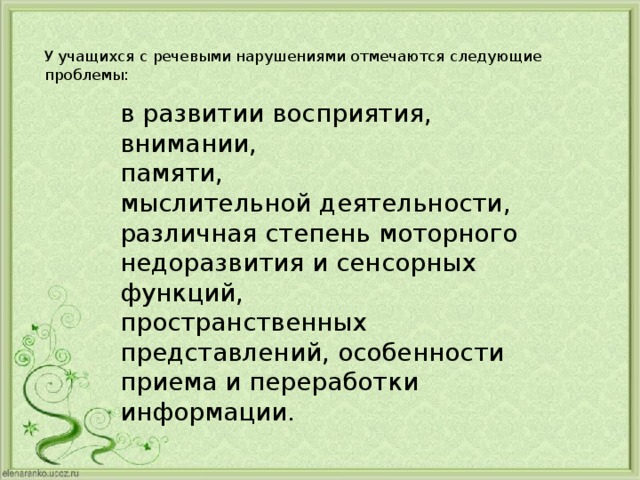 У учащихся с речевыми нарушениями отмечаются следующие проблемы:   в развитии восприятия, внимании, памяти, мыслительной деятельности, различная степень моторного недоразвития и сенсорных функций, пространственных представлений, особенности приема и переработки информации. 