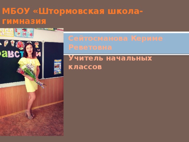 МБОУ «Штормовская школа-гимназия Сейтосманова Кериме Реветовна Учитель начальных классов 