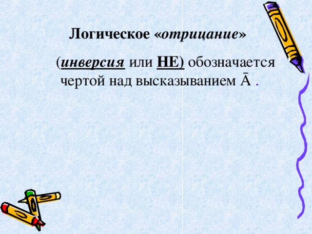 Логическое « отрицание »    ( инверсия  или  НЕ) обозначается чертой над высказыванием Ā . 
