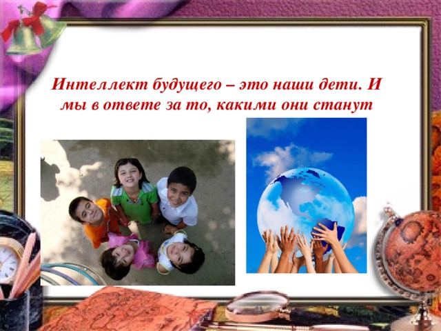 Интеллект будущего – это наши дети. И мы в ответе за то, какими они станут