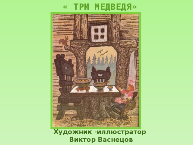  « ТРИ МЕДВЕДЯ» Художник -иллюстратор  Виктор Васнецов 