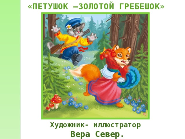 «ПЕТУШОК –ЗОЛОТОЙ ГРЕБЕШОК» Художник- иллюстратор Вера Север. 