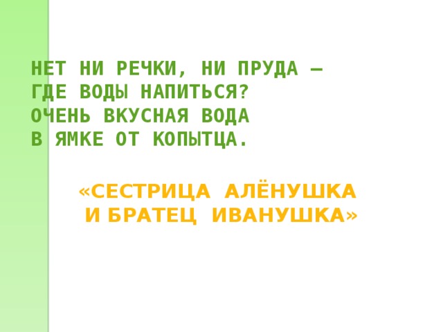  НЕТ НИ РЕЧКИ, НИ ПРУДА – ГДЕ ВОДЫ НАПИТЬСЯ? ОЧЕНЬ ВКУСНАЯ ВОДА В ЯМКЕ ОТ КОПЫТЦА.  «СЕСТРИЦА АЛЁНУШКА И БРАТЕЦ ИВАНУШКА» 