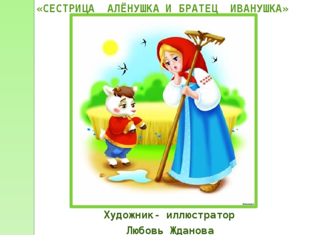 «СЕСТРИЦА АЛЁНУШКА И БРАТЕЦ ИВАНУШКА» Художник- иллюстратор Любовь Жданова   