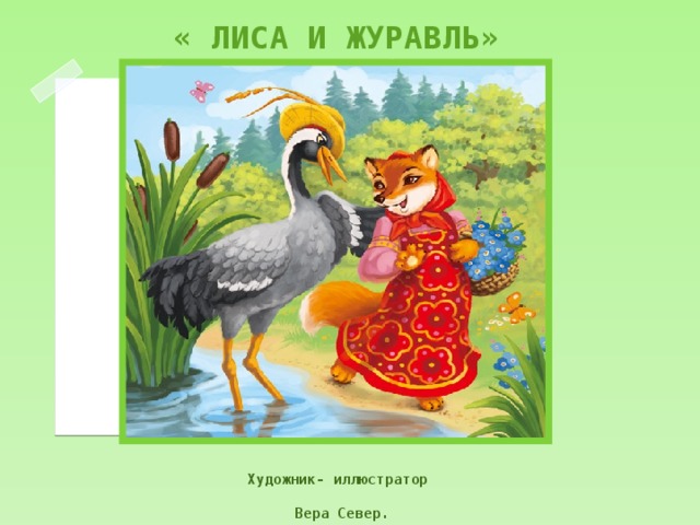 « ЛИСА И ЖУРАВЛЬ» Художник- иллюстратор   Вера Север. 