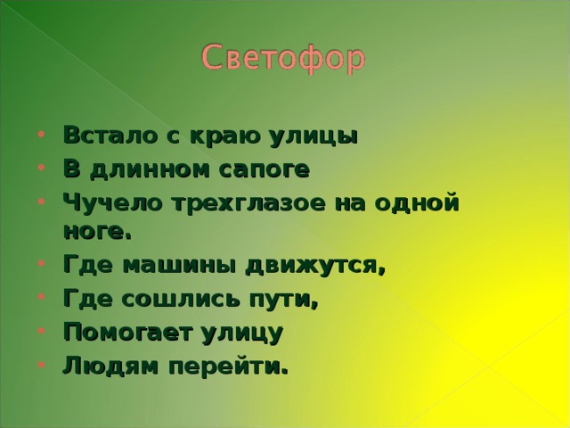 Встало с краю улицы В длинном сапоге Чучело трехглазое на одной ноге. Где машины движутся, Где сошлись пути, Помогает улицу Людям перейти.