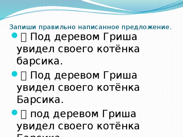 На счет составить предложение. Под деревом Гриша увидел своего котенка Барсика. Отметь правильно написанное предложение 1 класс. Запиши предложение правильно. Отметь правильно написанное предложение под деревом Гриша.