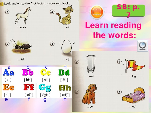 SB: p. 7 Learn reading the words: a b c d e f g h 