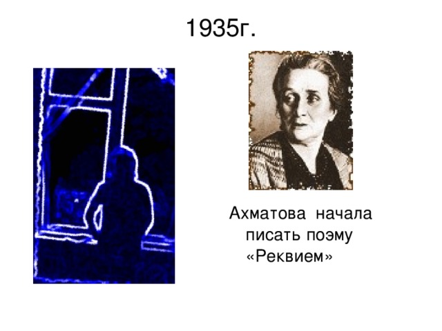 1935г.   Ахматова начала писать поэму «Реквием» 