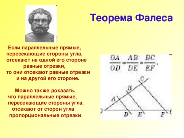 Теорема Фалеса   Если параллельные прямые, пересекающие стороны угла, отсекают на одной его стороне  равные отрезки, то они отсекают равные отрезки  и на другой его стороне.   Можно также доказать,  что параллельные прямые,  пересекающие стороны угла,  отсекают от сторон угла  пропорциональные отрезки . 