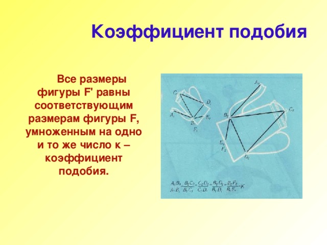 Коэффициент подобия  Все размеры фигуры F '  равны соответствующим размерам фигуры F , умноженным на одно и то же число к – коэффициент подобия. 