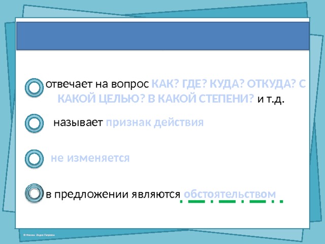 Наречие: отвечает на вопрос КАК? ГДЕ? КУДА? ОТКУДА? С КАКОЙ ЦЕЛЬЮ? В КАКОЙ СТЕПЕНИ? и т.д. называет признак действия не изменяется в предложении являются обстоятельством 