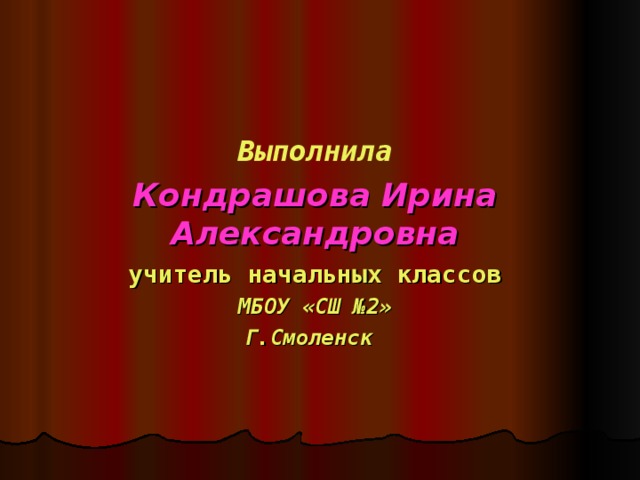Выполнила Кондрашова Ирина Александровна учитель начальных классов МБОУ «СШ №2» Г.Смоленск   