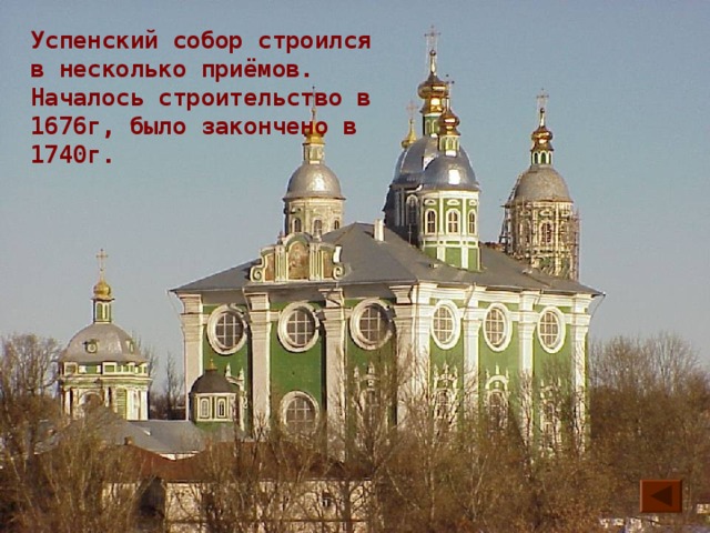 Успенский собор строился в несколько приёмов. Началось строительство в 1676г, было закончено в 1740г. 