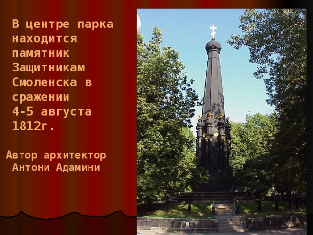 В центре парка находится памятник Защитникам Смоленска в сражении 4-5 августа 1812г.  Автор архитектор  Антони Адамини 