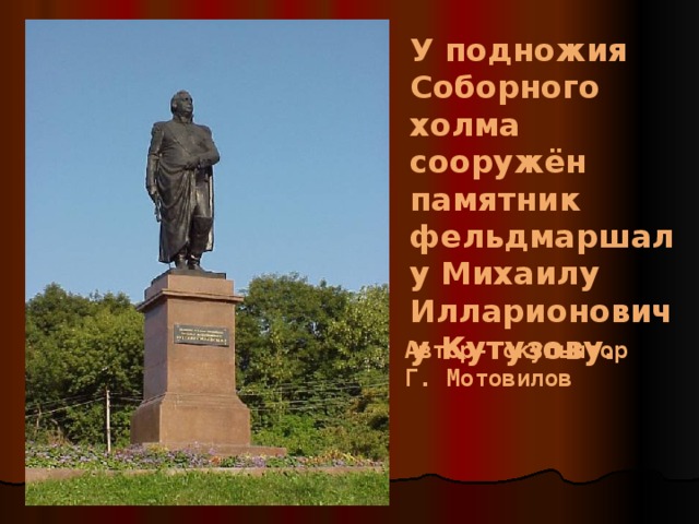 У подножия Соборного холма сооружён памятник фельдмаршалу Михаилу Илларионовичу Кутузову. Автор- скульптор Г. Мотовилов 
