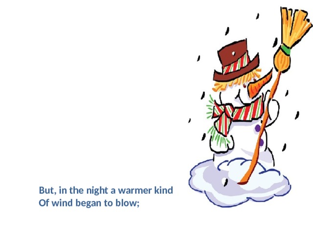 But, in the night a warmer kind   Of wind began to blow;  