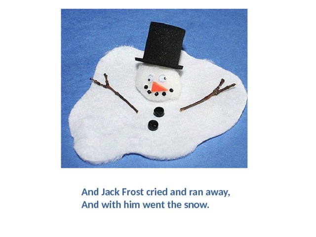 And Jack Frost cried and ran away,   And with him went the snow.    