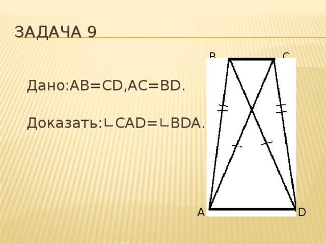 Задача 9 B C  Дано:AB=CD,AC=BD.  Доказать: ∟ CAD= ∟ BDA. A D 