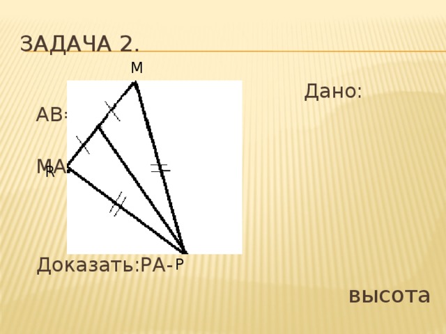 Задача 2. М  Дано: АВ=DC,  MA=AR  Доказать:РА-  высота  А R Р 