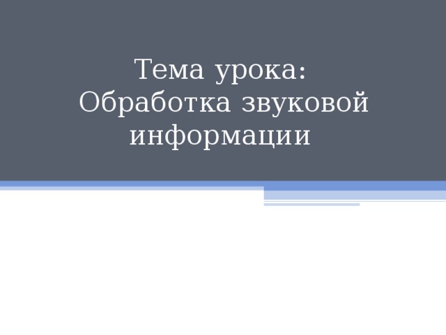 Тема урока:  Обработка звуковой информации