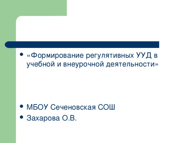 «Формирование регулятивных УУД в учебной и внеурочной деятельности»    МБОУ Сеченовская СОШ Захарова О.В. 