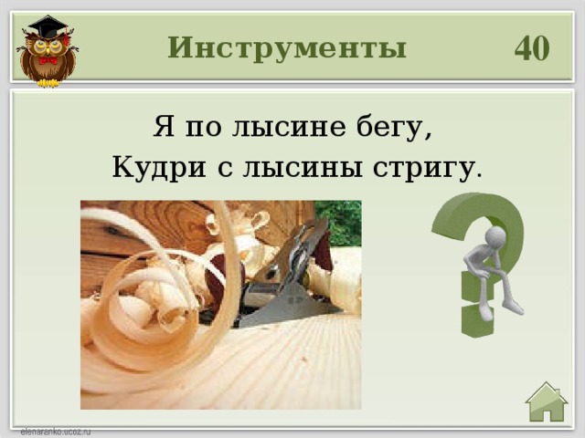 40 Инструменты Я по лысине бегу,  Кудри с лысины стригу .  