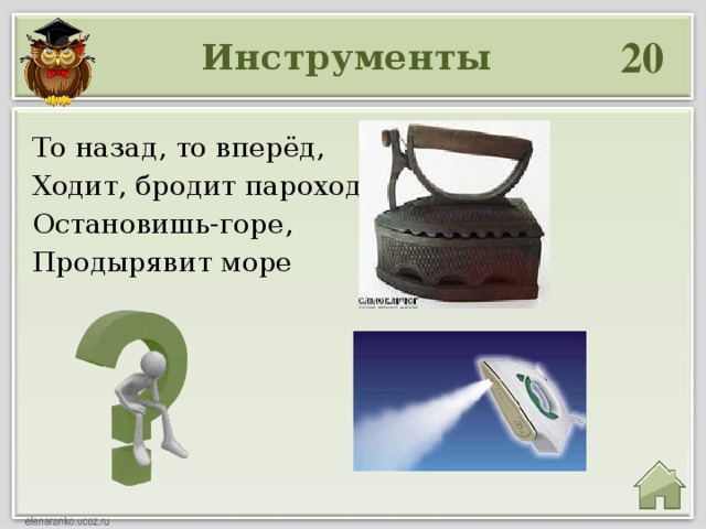 20 Инструменты  То назад, то вперёд, Ходит, бродит пароход, Остановишь-горе, Продырявит море 