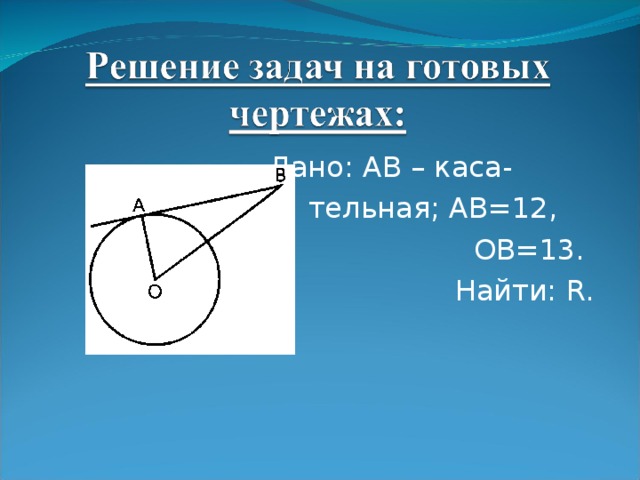 Дано: AB – каса-  тельная; AB=12,  OB=13.   Найти: R.