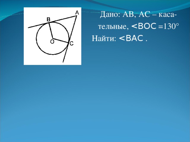 Дано: AB, А C – каса-  тельные,  Найти: < ВАС .