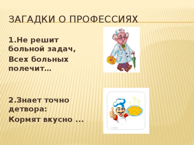 Загадки о профессиях 1.Не решит больной задач, Всех больных полечит…   2.Знает точно детвора: Кормят вкусно ... 