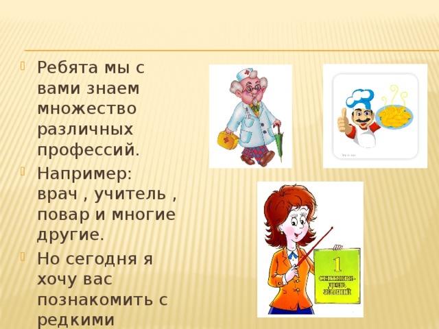 Ребята мы с вами знаем множество различных профессий. Например: врач , учитель , повар и многие другие. Но сегодня я хочу вас познакомить с редкими профессиями. 