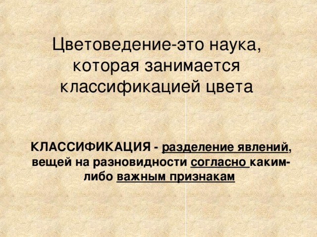 Цветоведение-это наука, которая занимается классификацией цвета КЛАССИФИКАЦИЯ - разделение явлений , вещей на разновидности согласно каким-либо важным признакам  