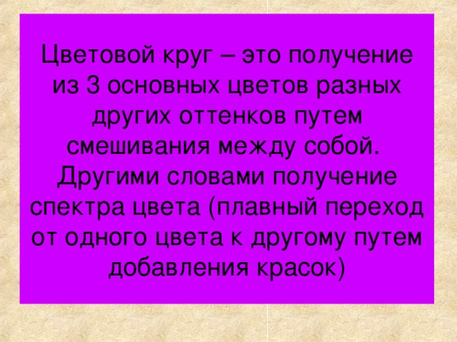 Цветовой круг – это получение из 3 основных цветов разных других оттенков путем смешивания между собой.  Другими словами получение спектра цвета (плавный переход от одного цвета к другому путем добавления красок) 