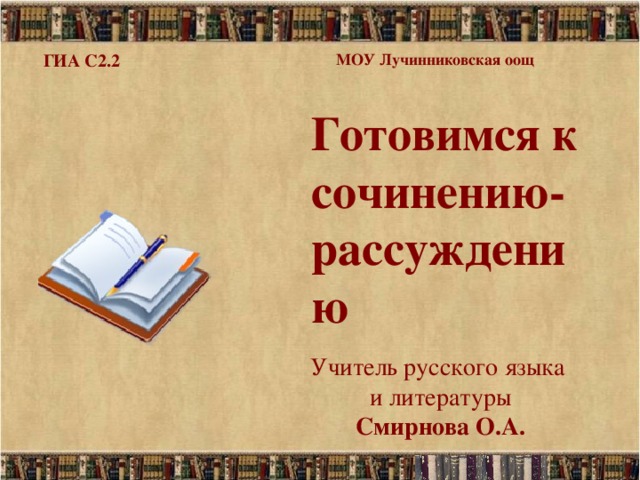 ГИА С2.2 МОУ Лучинниковская оощ Готовимся к сочинению-рассуждению Учитель русского языка  и литературы   Смирнова О.А.