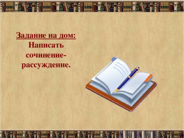 Задание на дом:  Написать сочинение-рассуждение.