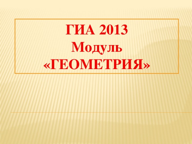 ГИА 2013  Модуль «ГЕОМЕТРИЯ»   