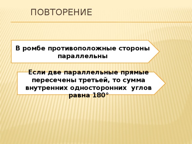 Повторение В ромбе противоположные стороны параллельны Если две параллельные прямые пересечены третьей, то сумма внутренних односторонних углов равна 180° 