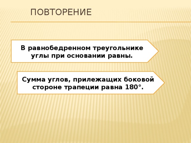 Повторение В равнобедренном треугольнике углы при основании равны. Сумма углов, прилежащих боковой стороне трапеции равна 180°. 