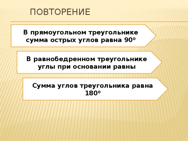Повторение В прямоугольном треугольнике сумма острых углов равна 90 ⁰ В равнобедренном треугольнике углы при основании равны Сумма углов треугольника равна 180 ⁰ 