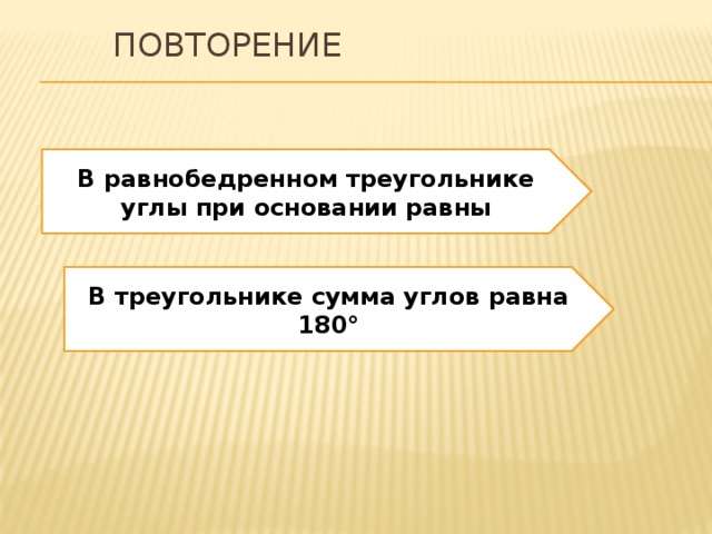 Повторение В равнобедренном треугольнике углы при основании равны В треугольнике сумма углов равна 180° 