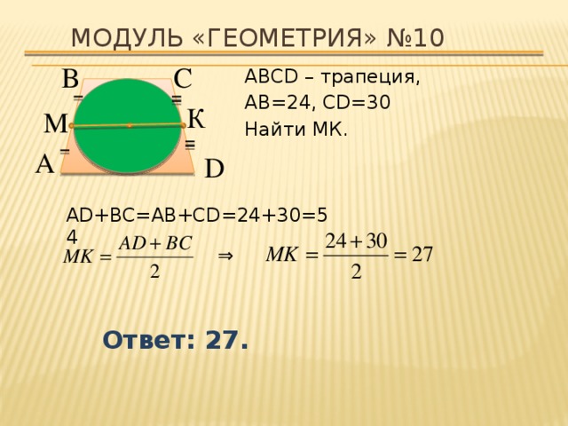 Модуль «ГЕОМЕТРИЯ» №10 В  С  АВСD – трапеция, АВ=24, CD=30 Найти МК. К  М  А  D  AD+BC=AB+CD=24+30=54 ⇒  Ответ: 27. 