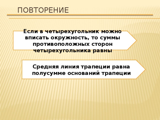 Повторение Если в четырехугольник можно вписать окружность, то суммы противоположных сторон четырехугольника равны Средняя линия трапеции равна полусумме оснований трапеции 