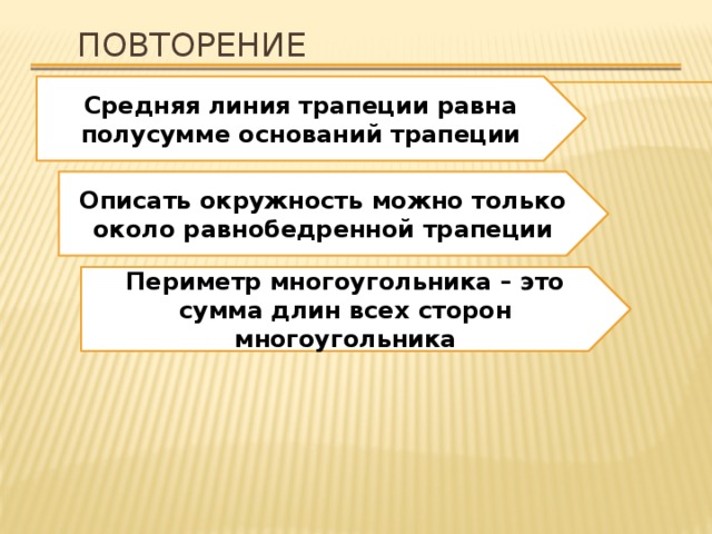 Повторение Средняя линия трапеции равна полусумме оснований трапеции Описать окружность можно только около равнобедренной трапеции Периметр многоугольника – это сумма длин всех сторон многоугольника 