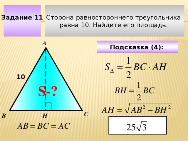 Сторона равностороннего треугольника Задание 11 равна 10. Найдите его площадь. А Подсказка (4):  10 S-? Чтобы визуализировать вопрос и ответ на задачу, необходимо щёлкнуть мышкой по пустому месту слайда; для визуализации подсказки нажмите на кнопку столько раз, сколько указано в скобках. С Н В  