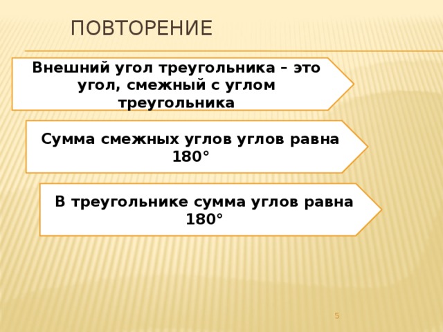 Повторение Внешний угол треугольника – это угол, смежный с углом треугольника Сумма смежных углов углов равна 180° В треугольнике сумма углов равна 180°  