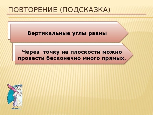 Повторение (подсказка) Сформулируйте свойство вертикальных углов. Вертикальные углы равны Сколько прямых можно провести через точку на плоскости? Через точку на плоскости можно провести бесконечно много прямых. 
