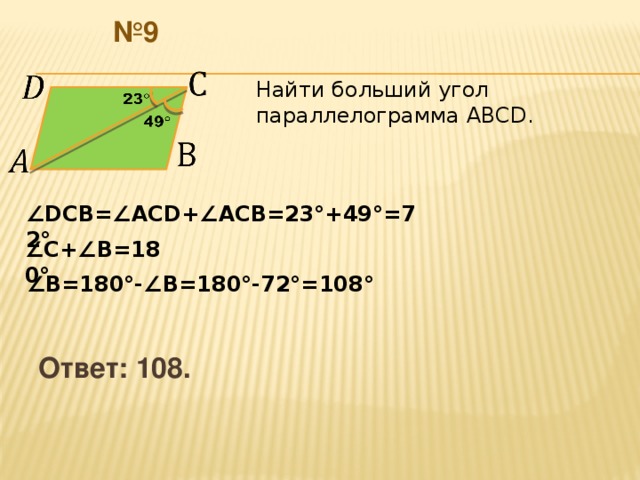 № 9     Найти больший угол параллелограмма АВСD.         ∠ DCВ= ∠АCD+ ∠А СВ=23°+49°=72° ∠ С+ ∠ В=180° ∠ В=180°- ∠ В=180°-72°=108°  Ответ: 108.  