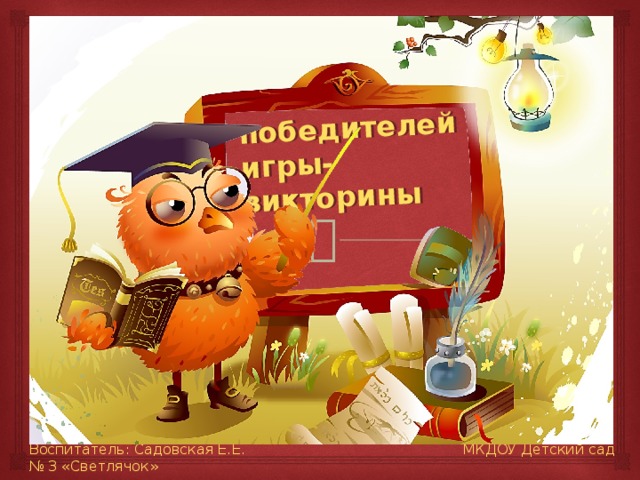 Как отметить победителей игры-викторины Воспитатель: Садовская Е.Е. МКДОУ Детский сад № 3 «Светлячок»  пгт Надвоицы Р Карелия 